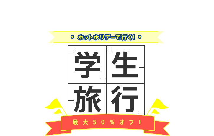 ホットホリデーで行く！学生旅行　最大50%オフ！ - 今しかできない思い出をつくろう！