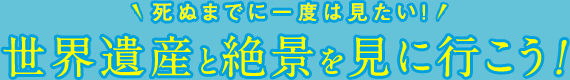 死ぬまでに一度は見たい！世界遺産と絶景を見に行こう！