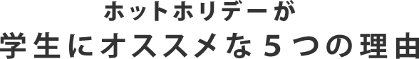 ホットホリデーが学生旅行にオススメな5つの理由