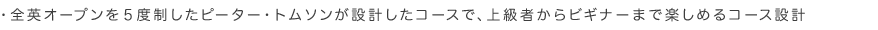 全英オープンを５度制したピーター・トムソンが設計したコースで、上級者からビギナーまで楽しめるコース設計