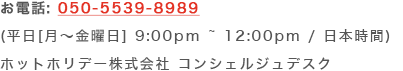 お電話:050-5539-8989 (平日(月～金曜日) 9:00～12:00 / 日本時間) ホットホリデー株式会社 コンシェルジュデスク