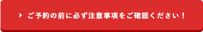 ご予約の前に必ず注意事項をご確認ください！