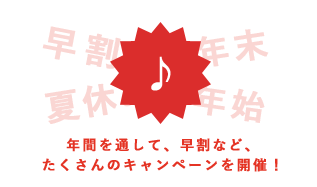 年間を通して、早割など、たくさんのキャンペーンを開催